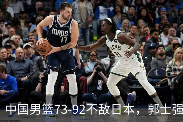 中国男篮73-92不敌日本，郭士强选人用人问题明显，杨瀚森难当大用，评分出炉：郭士强高诗岩2.5分！