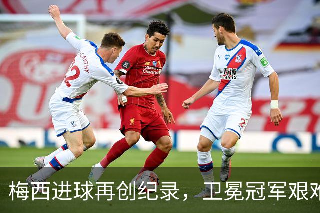 梅西进球再创纪录，卫冕冠军艰难淘汰最大黑马