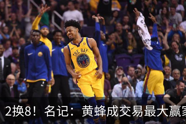 2换8！名记：黄蜂成交易最大赢家 三球身价回升后被果断交易
