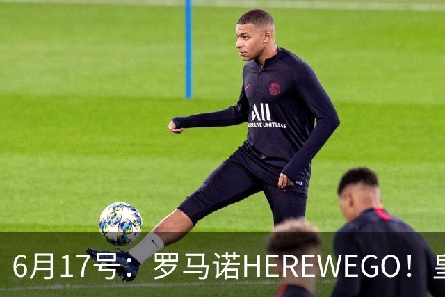 6月17号：罗马诺HEREWEGO！皇马6000万闪击蓝军飞翼，下赛季西甲大结局！