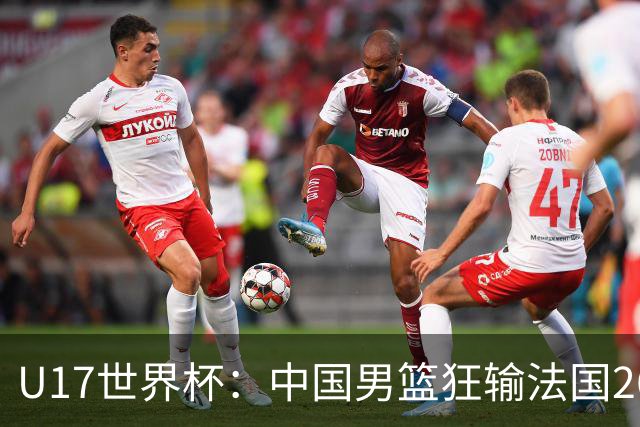 U17世界杯：中国男篮狂输法国26分无缘八强 刘玄昱20+7张子一7中7
